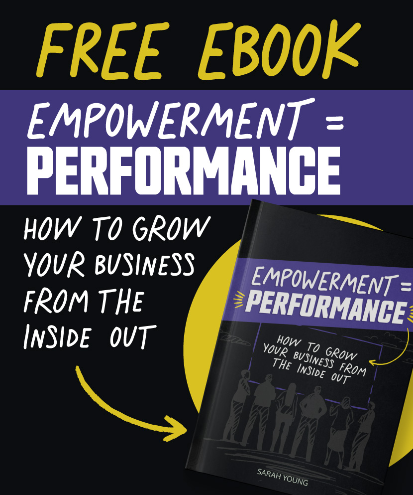 Empowerment = Performance; How to grow your business from the inside out