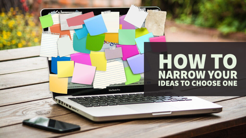 HOW TO NARROW YOUR IDEAS TO CHOOSE ONE