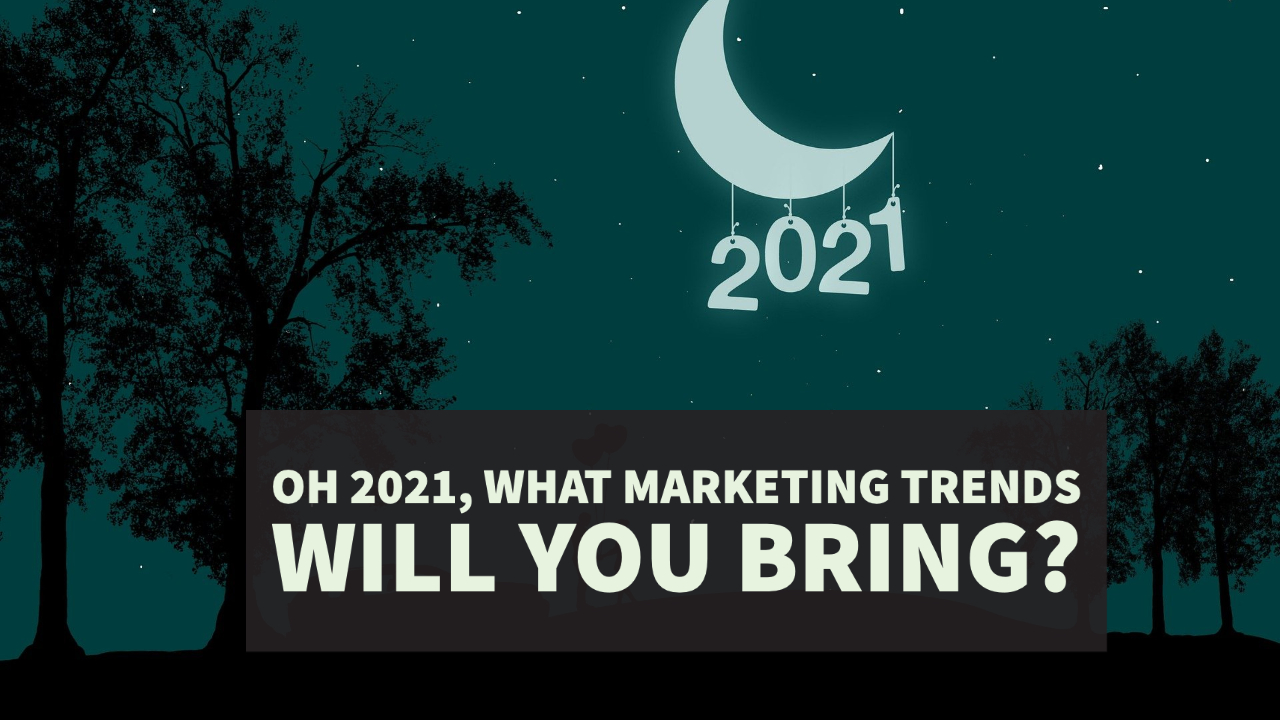 Oh 2021, What Marketing Trends Will You Bring?